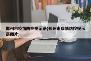 郑州市疫情防控提示语(郑州市疫情防控提示语图片)