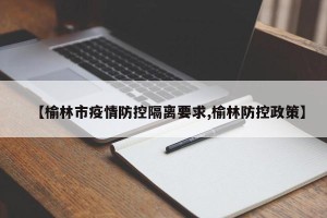 【榆林市疫情防控隔离要求,榆林防控政策】