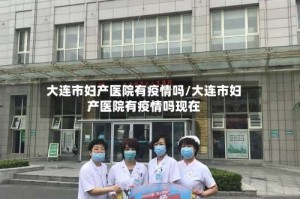 大连市妇产医院有疫情吗/大连市妇产医院有疫情吗现在