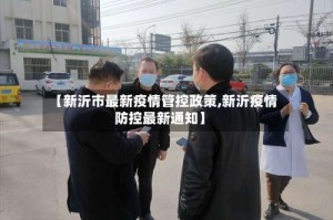 【新沂市最新疫情管控政策,新沂疫情防控最新通知】