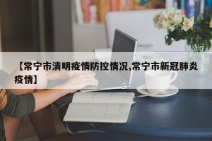 【常宁市清明疫情防控情况,常宁市新冠肺炎疫情】