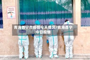 青海西宁市疫情今天情况/青海西宁今日疫情