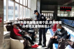 【徐州市疫情新增是哪个区,徐州疫情分布地区最新消息】