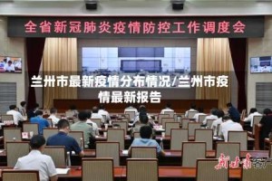 兰卅市最新疫情分布情况/兰州市疫情最新报告