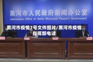 黑河市疫情7号文件图片/黑河市疫情指挥部电话