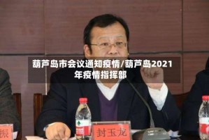 葫芦岛市会议通知疫情/葫芦岛2021年疫情指挥部