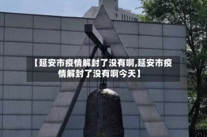 【延安市疫情解封了没有啊,延安市疫情解封了没有啊今天】