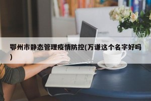 鄂州市静态管理疫情防控(万谦这个名字好吗)