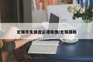无锡市支援连云港疫情/无锡援助