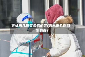 吉林市几号有疫情的呢(吉林市几例新型肺炎)
