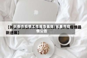 长春市疫情工作报告最新/长春市疫情公告