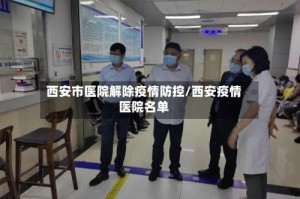 西安市医院解除疫情防控/西安疫情医院名单