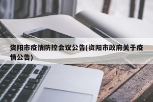 资阳市疫情防控会议公告(资阳市政府关于疫情公告)