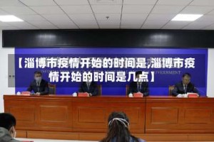 【淄博市疫情开始的时间是,淄博市疫情开始的时间是几点】