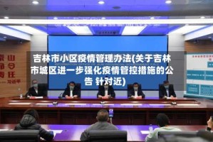 吉林市小区疫情管理办法(关于吉林市城区进一步强化疫情管控措施的公告 针对近)