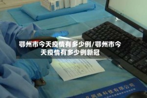 鄂州市今天疫情有多少例/鄂州市今天疫情有多少例新冠