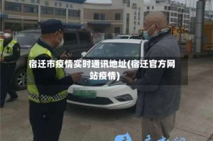 宿迁市疫情实时通讯地址(宿迁官方网站疫情)