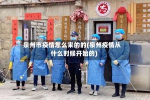 泉州市疫情怎么来的的(泉州疫情从什么时候开始的)