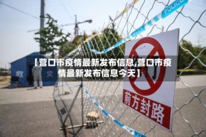 【营口市疫情最新发布信息,营口市疫情最新发布信息今天】