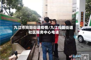 九江市向阳街道疫情/九江向阳街道社区服务中心电话