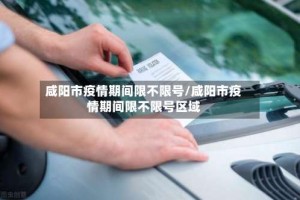咸阳市疫情期间限不限号/咸阳市疫情期间限不限号区域