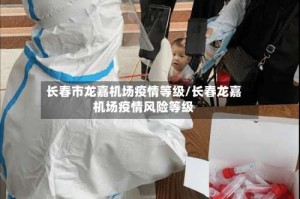 长春市龙嘉机场疫情等级/长春龙嘉机场疫情风险等级