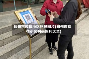 郑州市疫情小区扫码图片(郑州市疫情小区扫码图片大全)