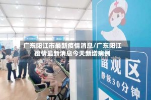 广东阳江市最新疫情消息/广东阳江疫情最新消息今天新增病例
