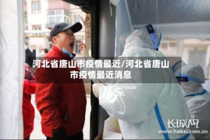 河北省唐山市疫情最近/河北省唐山市疫情最近消息