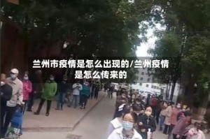 兰州市疫情是怎么出现的/兰州疫情是怎么传来的