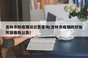 吉林市防疫情况公告查询(吉林市疫情防控指挥部最新公告)