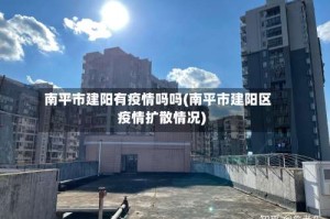 南平市建阳有疫情吗吗(南平市建阳区疫情扩散情况)
