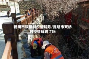 昆明市双桥村疫情解除/昆明市双桥村疫情解除了吗