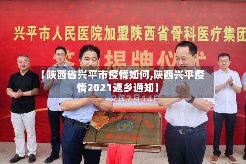 【陕西省兴平市疫情如何,陕西兴平疫情2021返乡通知】-第1张图片