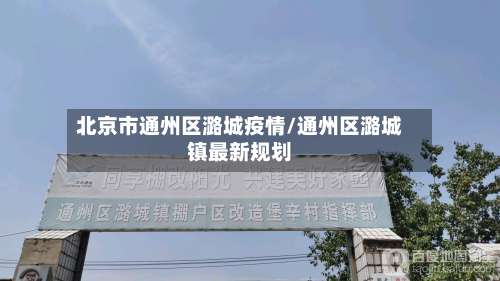 北京市通州区潞城疫情/通州区潞城镇最新规划-第2张图片