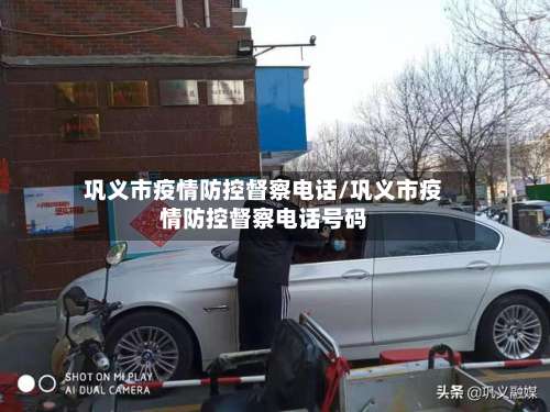 巩义市疫情防控督察电话/巩义市疫情防控督察电话号码-第1张图片