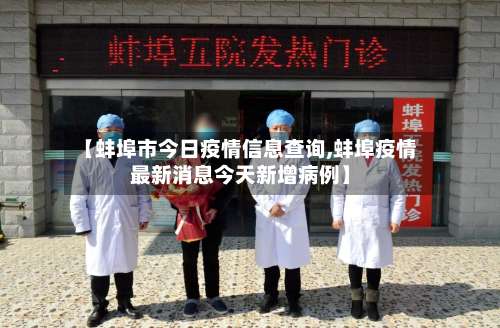 【蚌埠市今日疫情信息查询,蚌埠疫情最新消息今天新增病例】-第1张图片