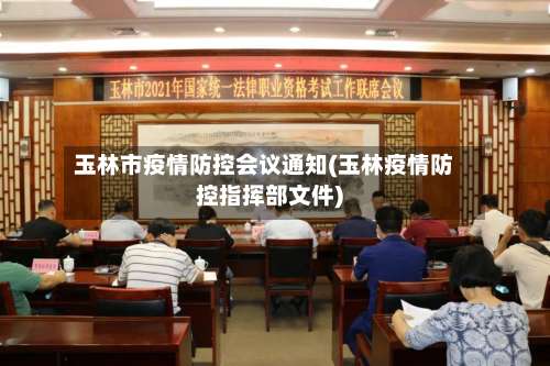 玉林市疫情防控会议通知(玉林疫情防控指挥部文件)-第1张图片
