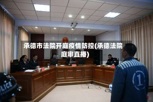 承德市法院开庭疫情防控(承德法院庭审直播)-第1张图片