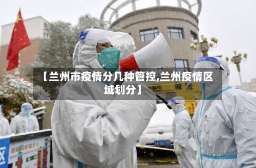 【兰州市疫情分几种管控,兰州疫情区域划分】-第1张图片