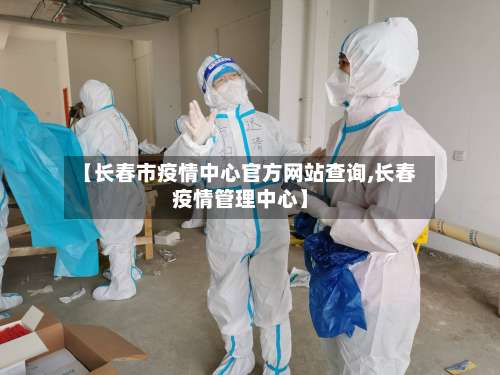 【长春市疫情中心官方网站查询,长春疫情管理中心】-第1张图片