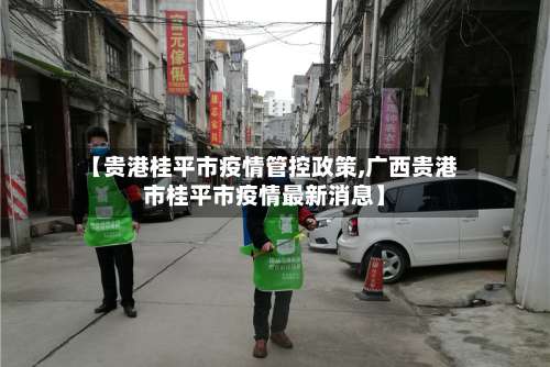 【贵港桂平市疫情管控政策,广西贵港市桂平市疫情最新消息】-第1张图片