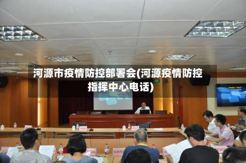 河源市疫情防控部署会(河源疫情防控指挥中心电话)-第3张图片