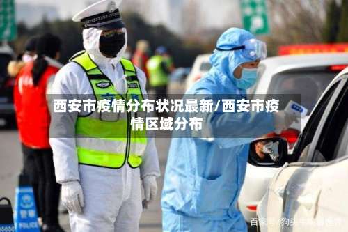 西安市疫情分布状况最新/西安市疫情区域分布-第1张图片