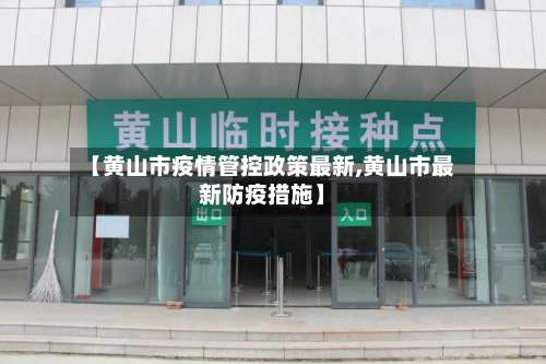 【黄山市疫情管控政策最新,黄山市最新防疫措施】-第1张图片