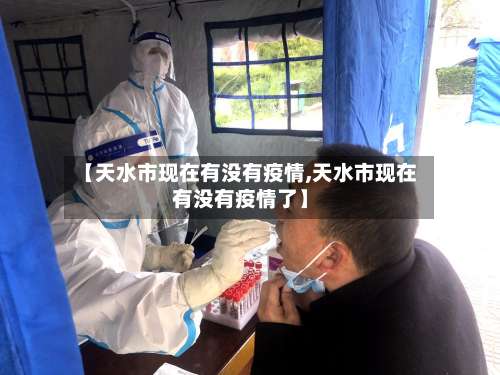 【天水市现在有没有疫情,天水市现在有没有疫情了】-第1张图片