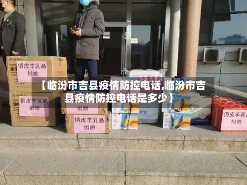 【临汾市吉县疫情防控电话,临汾市吉县疫情防控电话是多少】-第1张图片