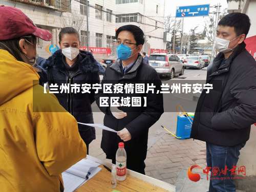 【兰州市安宁区疫情图片,兰州市安宁区区域图】-第2张图片