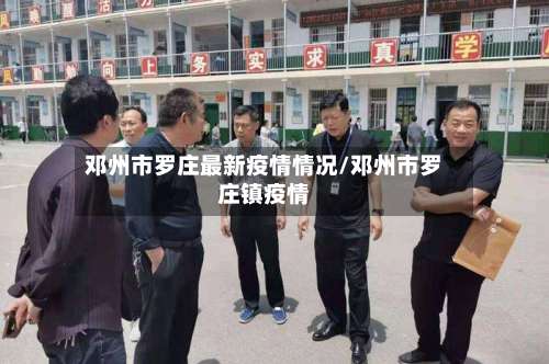 邓州市罗庄最新疫情情况/邓州市罗庄镇疫情-第1张图片
