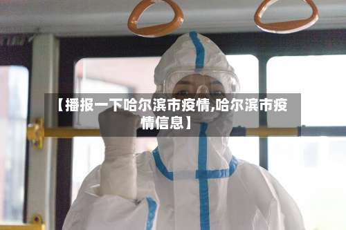 【播报一下哈尔滨市疫情,哈尔滨市疫情信息】-第1张图片